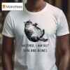 Mother I Am But Skin And Bones Ca T Shirt