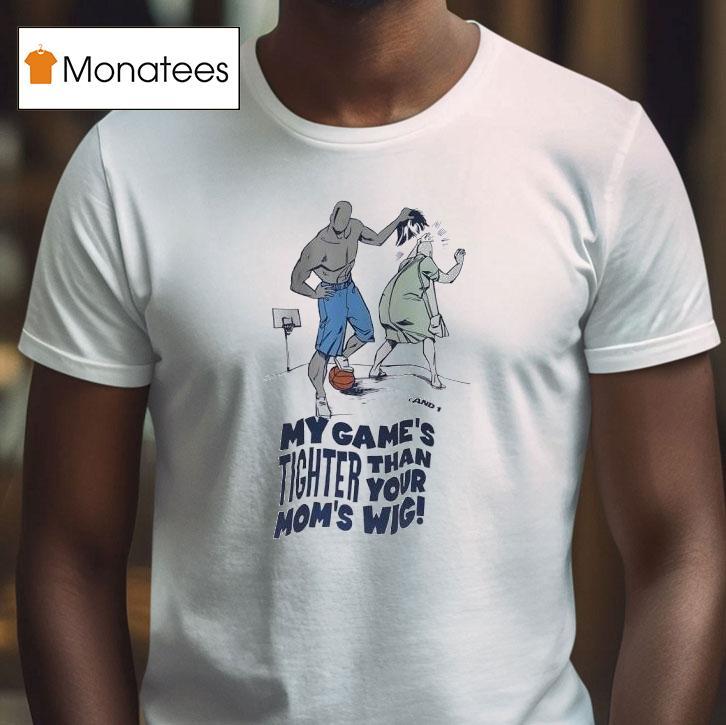 My Game S Tighter Than Your Mom S Wig T Shirt My Game S Tighter Than Your Mom S Wig T Shirt