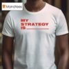 My Strategy Is T Shirt