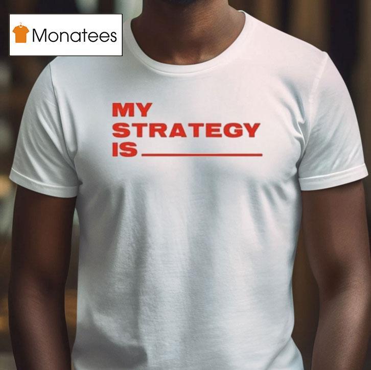 My Strategy Is T Shirt My Strategy Is T Shirt
