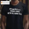 Nothing Matters Nobody Cares We Re All Going To Die T Shirt