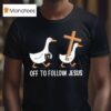 Off To Follow Jesus Funny Christian Silly Goose T Shirt