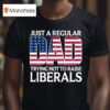 Original Just A Regular Dad Trying Not To Raise Liberals T Shirt