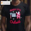 Santa Baby It S Outside T Shirt