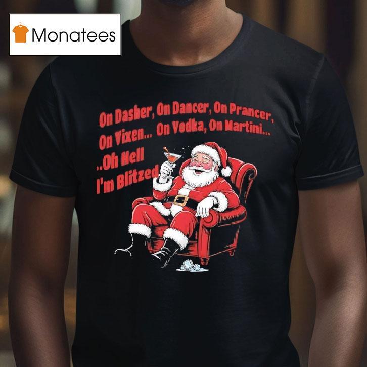 Santa Claus On Dasher On Dancer On Prancer On Vixen On Vodka On Martini Oh Hell I M Blitze T Shirt Santa Claus On Dasher On Dancer On Prancer On Vixen On Vodka On Martini Oh Hell I M Blitze T Shirt