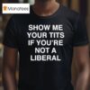 Show Me Your Tits If You Re Not A Liberal T Shirt