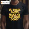 Spencer Sutherland Do These Pants Ass Look Good Stars T Shirt