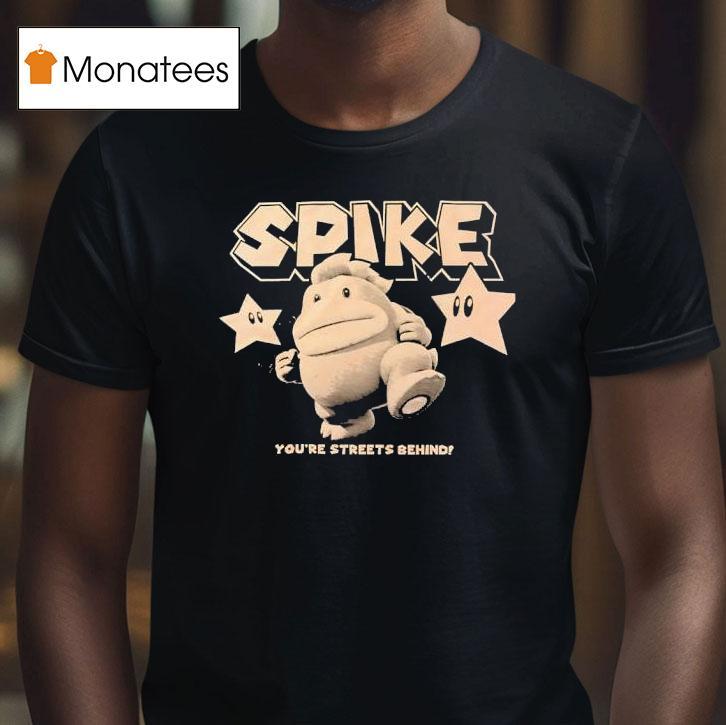 Spike You Re Streets Behind T Shirt Spike You Re Streets Behind T Shirt