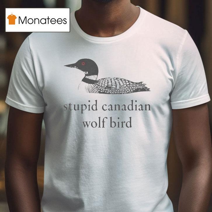 Stupid Canadian Wolf Bird T Shirt Stupid Canadian Wolf Bird T Shirt