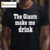 The Giants Make Me Drink T Shirt