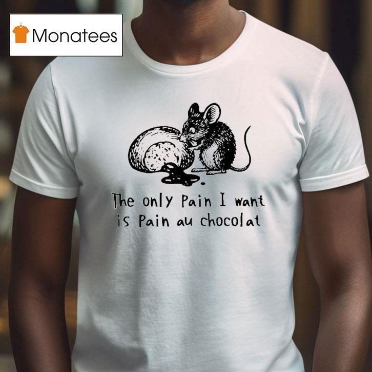 The Only Pain I Want Is Pain Au Chocolat Chocolate Bread Ra T Shirt The Only Pain I Want Is Pain Au Chocolat Chocolate Bread Ra T Shirt