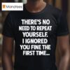 There S No Need To Repeat Yourself I Ignored You Fine The First Time T Shirt