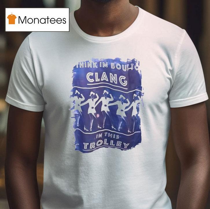 Think Im Boulto Clang In This Trolley T Shirt Think Im Boulto Clang In This Trolley T Shirt