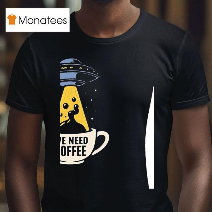 Ufo We Need Coffee T Shirt Ufo We Need Coffee T Shirt