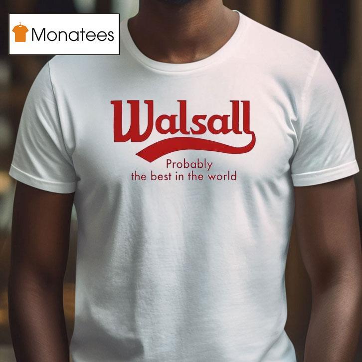 Walsall Probably The Best In The World T Shirt Walsall Probably The Best In The World T Shirt