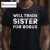 Will Trade Sister For Robux T Shirt