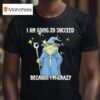 Wizard Frog I Am Going To Succeed Because I M Crazy T Shirt