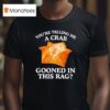 You Are Telling Me A Crab Gooned In This Rag T Shirt