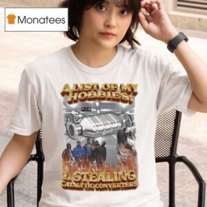 A List Of My Hobbies Stealing Catalytic Converters T Shirt