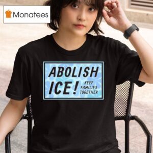 Abolish Ice Keep Families Together T Shirt
