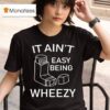 Ethan Payne Wearing It Ain T Easy Being Wheezy T Shirt