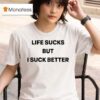 Life Sucks But I Suck Better S T Shirt