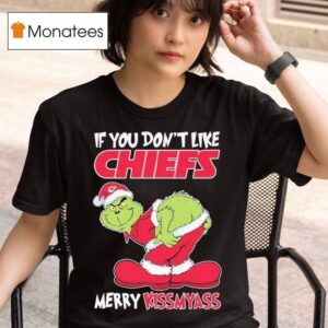 The Grinch If You Don T Like Kansas City Chiefs Merry Kissmyass Christmas T Shirt
