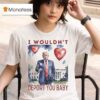 Trump Valentine I Wouldn T Deport You Baby Hear T Shirt