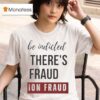 When You Can Be Indicted For Saying There S Election Fraud There S Election Fraud T Shirt