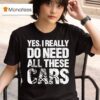 Yes I Really Need All These Cars T Shirt