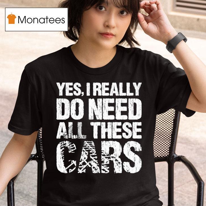 Yes I Really Need All These Cars T Shirt