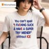 You Can T Spell I Fucking Suck And Have A Super Tiny Wiener Without Ice T Shirt