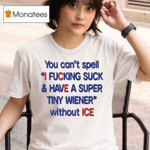 You Can T Spell I Fucking Suck And Have A Super Tiny Wiener Without Ice T Shirt