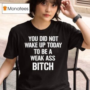 You Did Not Wake Up Today To Be A Weak Ass Bitch T Shirt