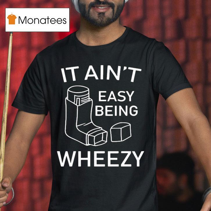 Ethan Payne Wearing It Ain T Easy Being Wheezy T Shirt Ethan Payne Wearing It Ain T Easy Being Wheezy T Shirt