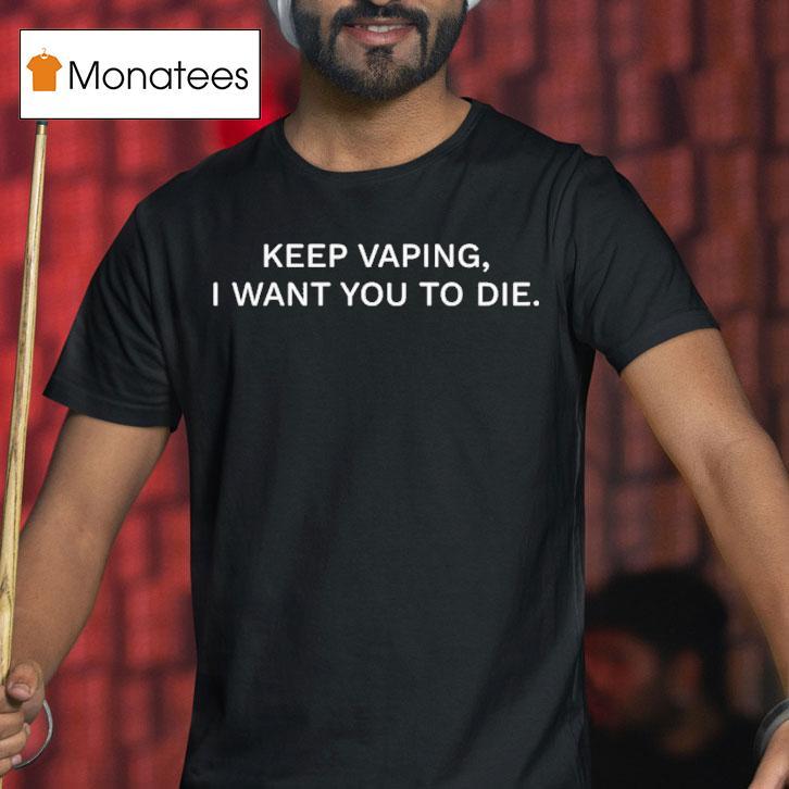 Keep Vaping I Want You To Die T Shirt Keep Vaping I Want You To Die T Shirt