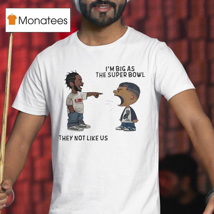 Kendrick Lamar And Drake I M Big As The Super Bowl They Not Like Us T Shirt Kendrick Lamar And Drake I M Big As The Super Bowl They Not Like Us T Shirt