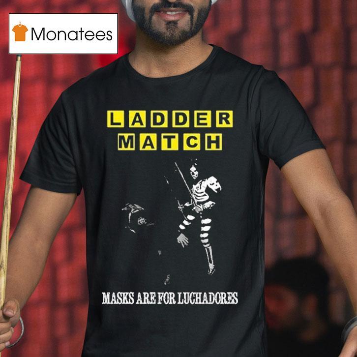 Ladder Match Masks Are For Luchadores Chairshot Ice S T Shirt Ladder Match Masks Are For Luchadores Chairshot Ice S T Shirt
