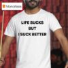 Life Sucks But I Suck Better S T Shirt