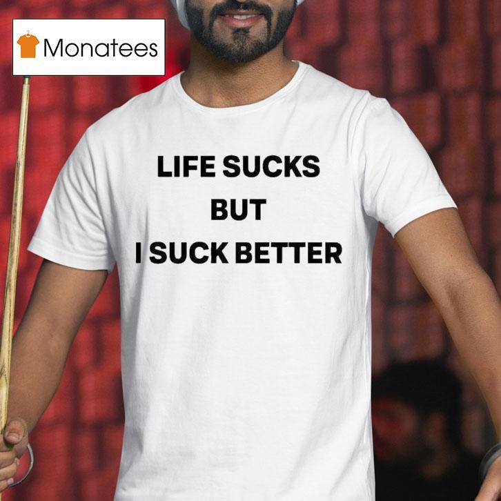 Life Sucks But I Suck Better S T Shirt Life Sucks But I Suck Better S T Shirt