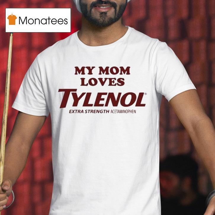My Mom Loves Tylenol Extra Strength Acetaminophen T Shirt My Mom Loves Tylenol Extra Strength Acetaminophen T Shirt