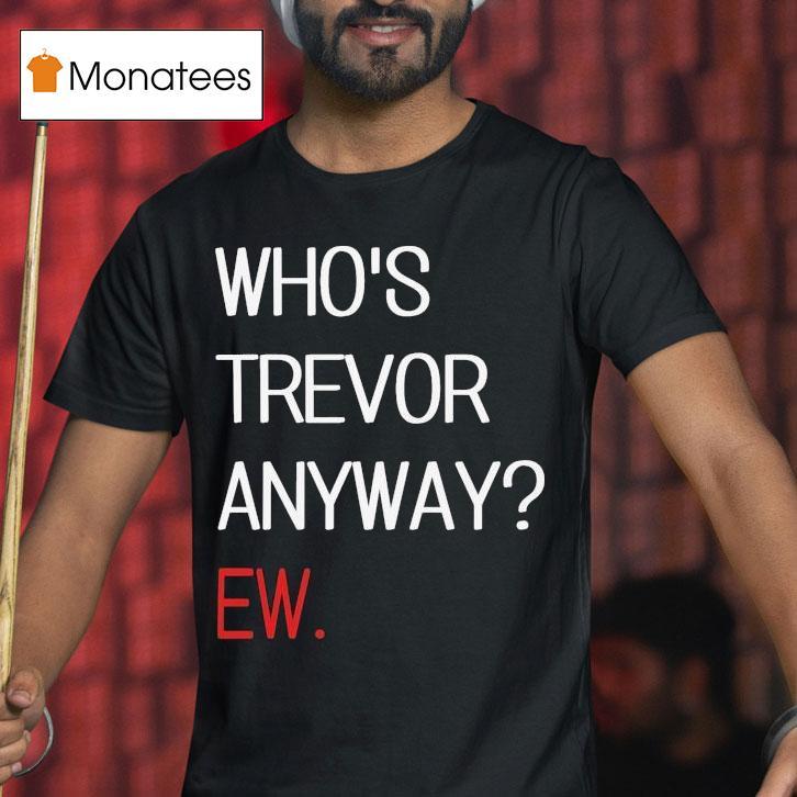 Trevor Lawrence Who S Trevor Anyway Ew T Shirt Trevor Lawrence Who S Trevor Anyway Ew T Shirt