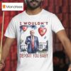 Trump Valentine I Wouldn T Deport You Baby Hear T Shirt