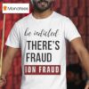 When You Can Be Indicted For Saying There S Election Fraud There S Election Fraud T Shirt