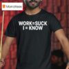 Work Suck I Know T Shirt