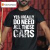 Yes I Really Need All These Cars T Shirt