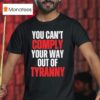 You Can T Comply Your Way Out Of Tyranny T Shirt