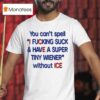 You Can T Spell I Fucking Suck And Have A Super Tiny Wiener Without Ice T Shirt