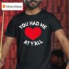 You Had Me At Y All T Shirt
