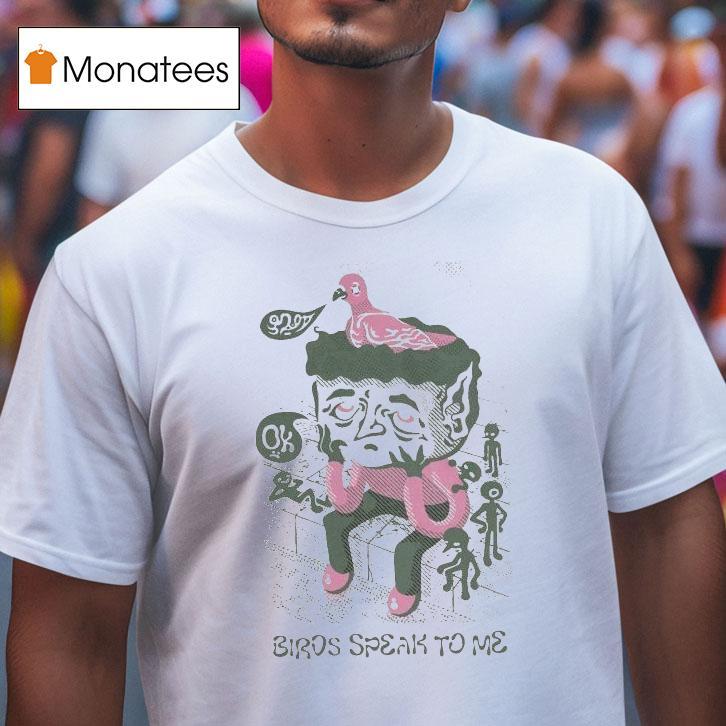 Birds Speak To Me Ok T Shirt Birds Speak To Me Ok T Shirt
